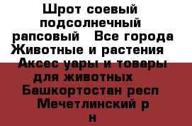 Шрот соевый, подсолнечный, рапсовый - Все города Животные и растения » Аксесcуары и товары для животных   . Башкортостан респ.,Мечетлинский р-н